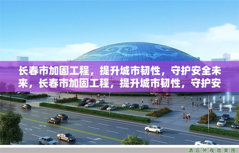 長春市加固工程，提升城市韌性，守護安全未來，長春市加固工程，提升城市韌性，守護安全未來 行業(yè)新聞