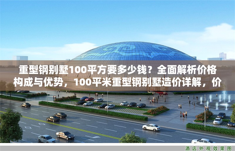 重型鋼別墅100平方要多少錢？全面解析價(jià)格構(gòu)成與優(yōu)勢，100平米重型鋼別墅造價(jià)詳解，價(jià)格構(gòu)成與核心優(yōu)勢解析