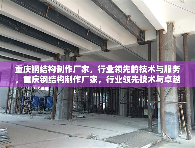 重慶鋼結(jié)構(gòu)制作廠家，行業(yè)領(lǐng)先的技術(shù)與服務(wù)，重慶鋼結(jié)構(gòu)制作廠家，行業(yè)領(lǐng)先技術(shù)與卓越服務(wù)