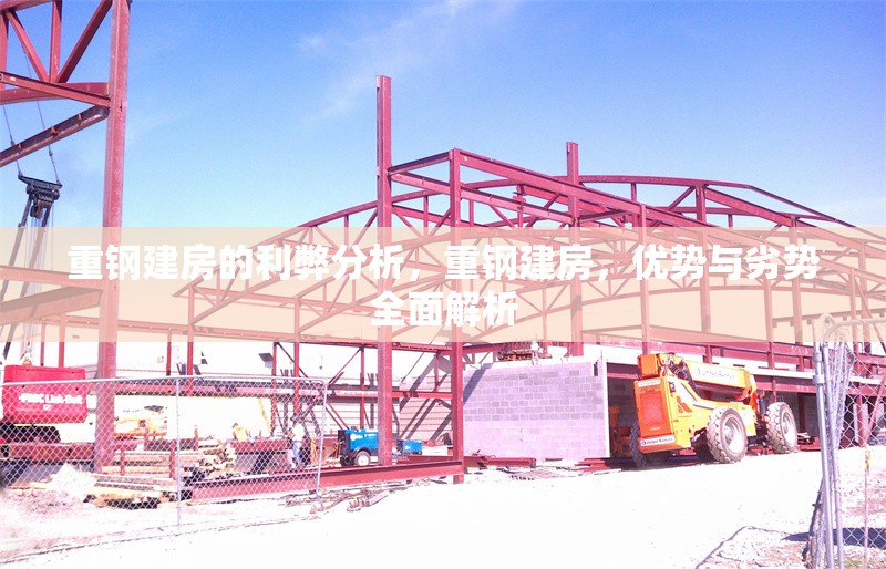 重鋼建房的利弊分析，重鋼建房，優(yōu)勢與劣勢全面解析 行業(yè)新聞