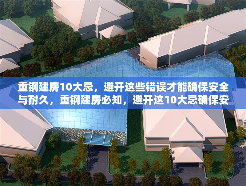 重鋼建房10大忌，避開這些錯誤才能確保安全與耐久，重鋼建房必知，避開這10大忌確保安全與耐久