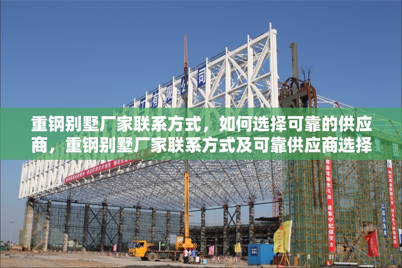 重鋼別墅廠(chǎng)家聯(lián)系方式，如何選擇可靠的供應(yīng)商，重鋼別墅廠(chǎng)家聯(lián)系方式及可靠供應(yīng)商選擇指南
