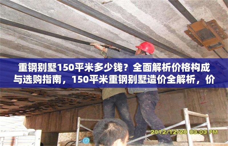 重鋼別墅150平米多少錢？全面解析價(jià)格構(gòu)成與選購指南，150平米重鋼別墅造價(jià)全解析，價(jià)格構(gòu)成與選購指南