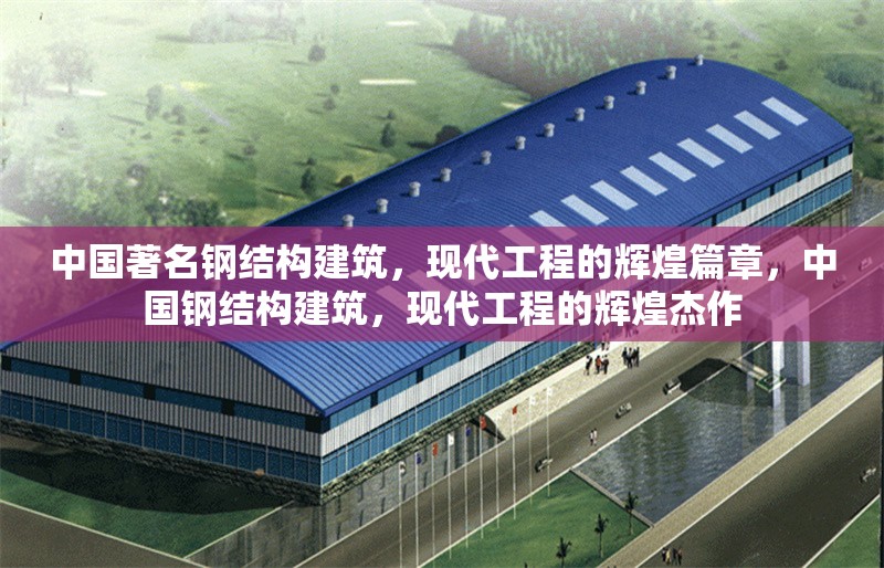 中國著名鋼結(jié)構(gòu)建筑，現(xiàn)代工程的輝煌篇章，中國鋼結(jié)構(gòu)建筑，現(xiàn)代工程的輝煌杰作