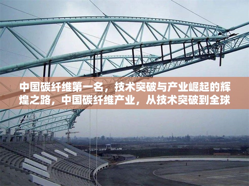中國碳纖維第一名，技術突破與產(chǎn)業(yè)崛起的輝煌之路，中國碳纖維產(chǎn)業(yè)，從技術突破到全球領先的崛起之路
