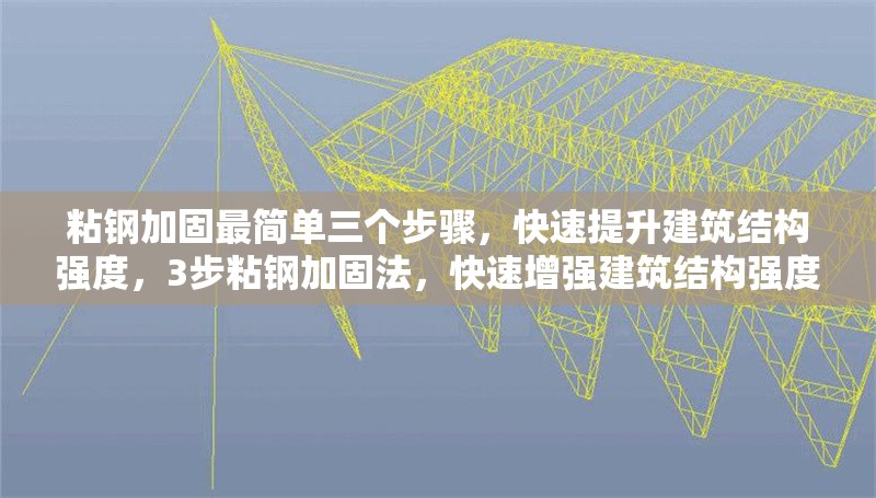 粘鋼加固最簡(jiǎn)單三個(gè)步驟，快速提升建筑結(jié)構(gòu)強(qiáng)度，3步粘鋼加固法，快速增強(qiáng)建筑結(jié)構(gòu)強(qiáng)度的簡(jiǎn)易指南