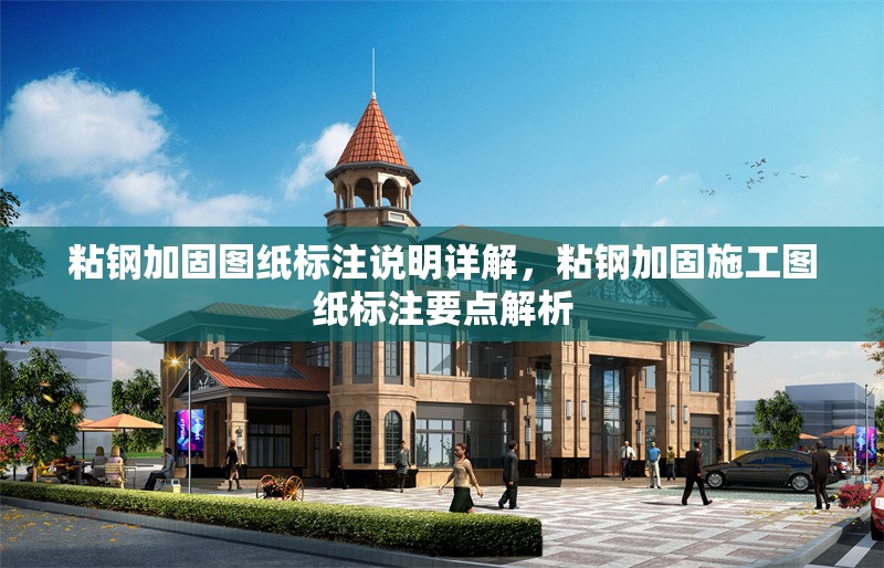 粘鋼加固圖紙標(biāo)注說明詳解，粘鋼加固施工圖紙標(biāo)注要點(diǎn)解析