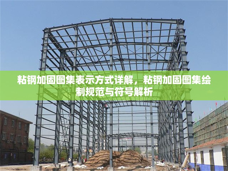 粘鋼加固圖集表示方式詳解，粘鋼加固圖集繪制規(guī)范與符號(hào)解析