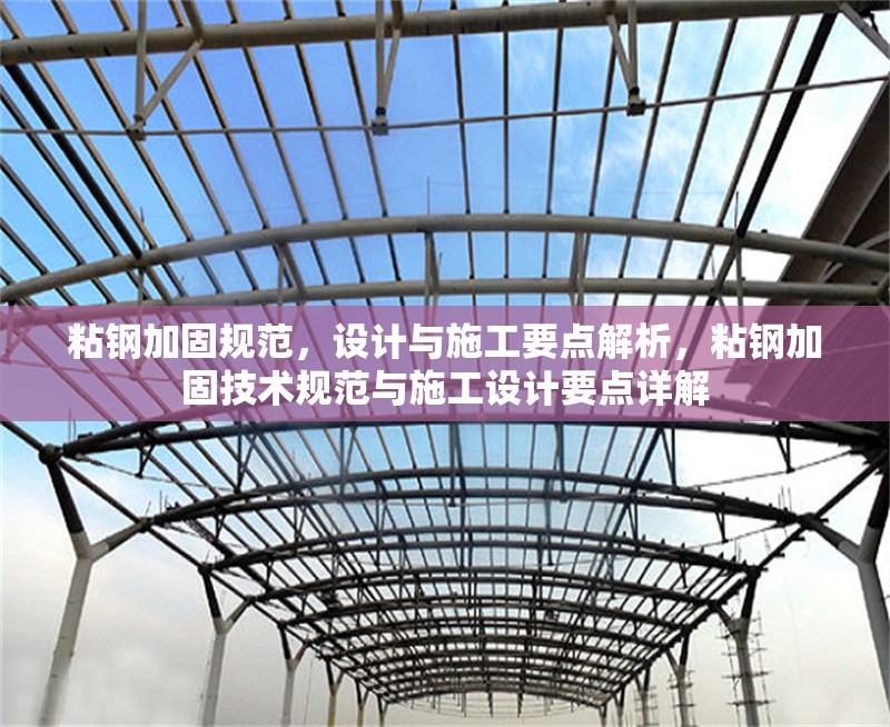 粘鋼加固規(guī)范，設(shè)計與施工要點(diǎn)解析，粘鋼加固技術(shù)規(guī)范與施工設(shè)計要點(diǎn)詳解