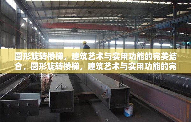 圓形旋轉(zhuǎn)樓梯，建筑藝術(shù)與實(shí)用功能的完美結(jié)合，圓形旋轉(zhuǎn)樓梯，建筑藝術(shù)與實(shí)用功能的完美融合