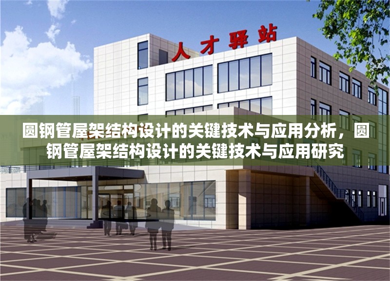圓鋼管屋架結(jié)構(gòu)設(shè)計(jì)的關(guān)鍵技術(shù)與應(yīng)用分析，圓鋼管屋架結(jié)構(gòu)設(shè)計(jì)的關(guān)鍵技術(shù)與應(yīng)用研究