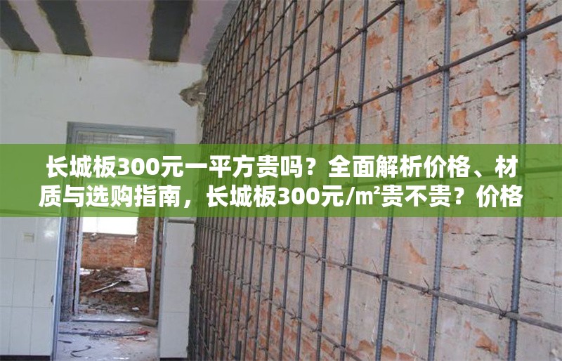長(zhǎng)城板300元一平方貴嗎？全面解析價(jià)格、材質(zhì)與選購(gòu)指南，長(zhǎng)城板300元/㎡貴不貴？?jī)r(jià)格、材質(zhì)與選購(gòu)全攻略