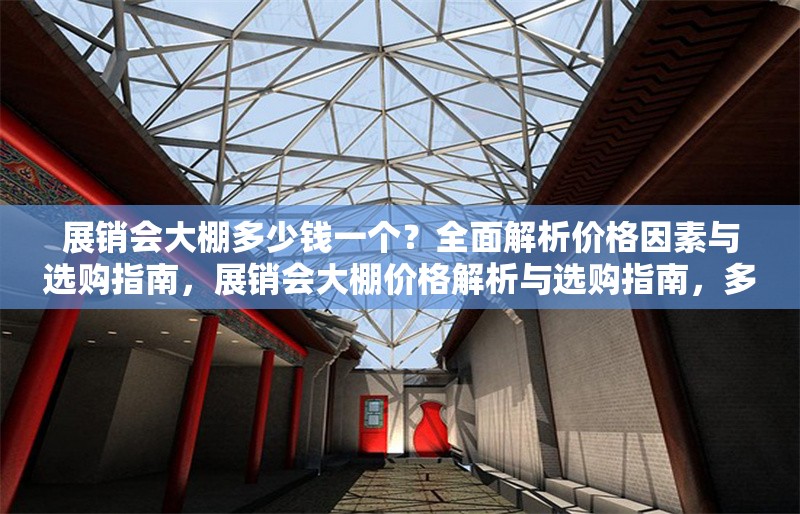 展銷會(huì)大棚多少錢一個(gè)？全面解析價(jià)格因素與選購指南，展銷會(huì)大棚價(jià)格解析與選購指南，多少錢一個(gè)？