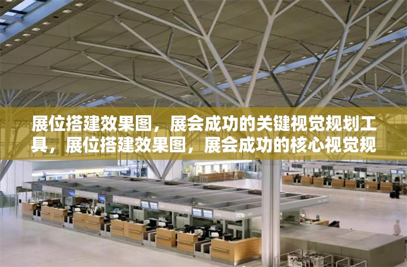 展位搭建效果圖，展會成功的關(guān)鍵視覺規(guī)劃工具，展位搭建效果圖，展會成功的核心視覺規(guī)劃工具