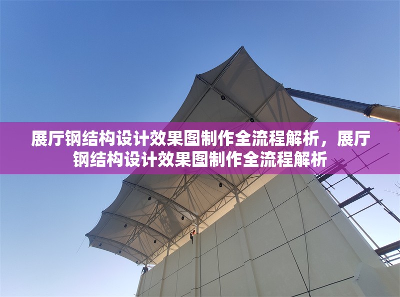 展廳鋼結(jié)構(gòu)設(shè)計(jì)效果圖制作全流程解析，展廳鋼結(jié)構(gòu)設(shè)計(jì)效果圖制作全流程解析