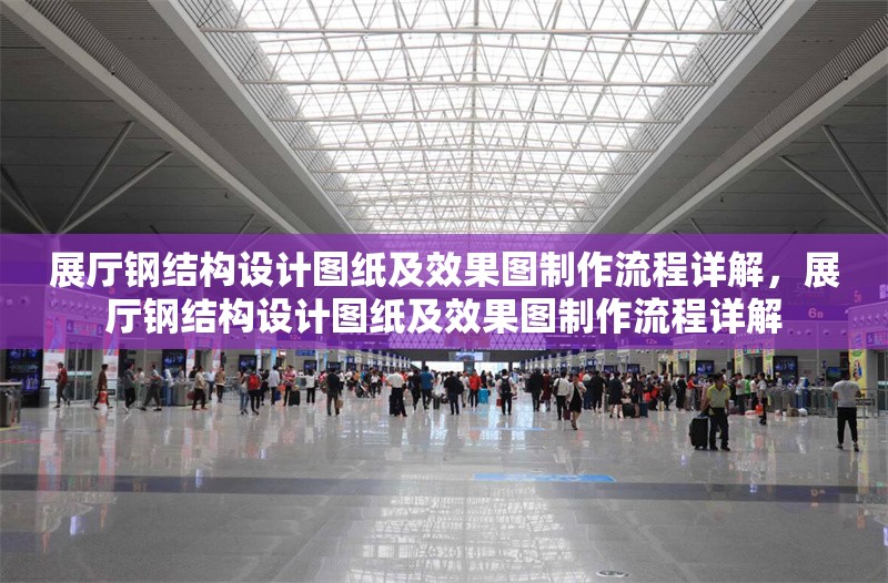 展廳鋼結(jié)構(gòu)設(shè)計(jì)圖紙及效果圖制作流程詳解，展廳鋼結(jié)構(gòu)設(shè)計(jì)圖紙及效果圖制作流程詳解