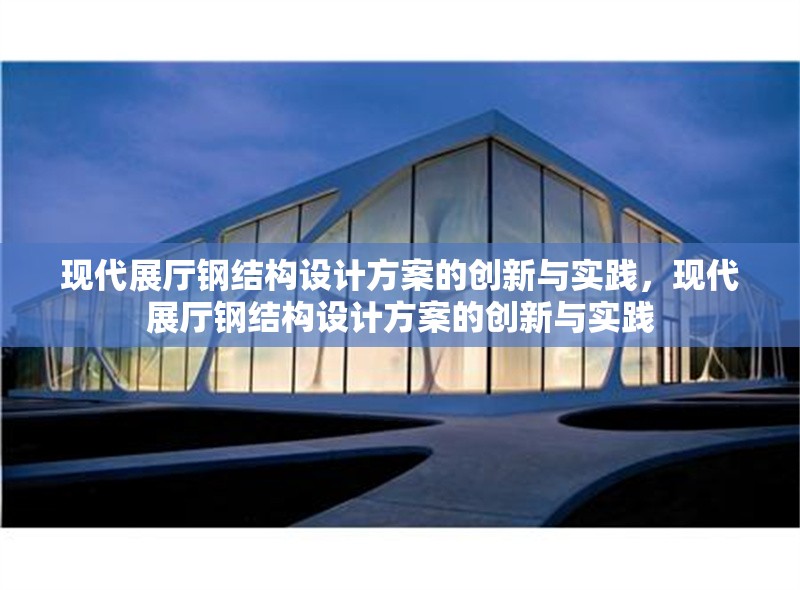 現(xiàn)代展廳鋼結(jié)構(gòu)設(shè)計(jì)方案的創(chuàng)新與實(shí)踐，現(xiàn)代展廳鋼結(jié)構(gòu)設(shè)計(jì)方案的創(chuàng)新與實(shí)踐
