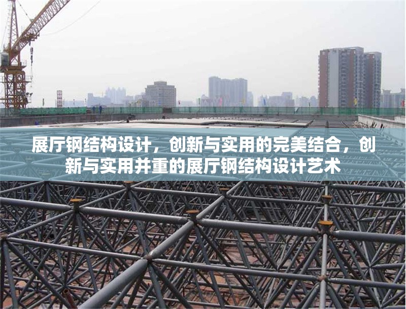 展廳鋼結(jié)構(gòu)設(shè)計(jì)，創(chuàng)新與實(shí)用的完美結(jié)合，創(chuàng)新與實(shí)用并重的展廳鋼結(jié)構(gòu)設(shè)計(jì)藝術(shù)