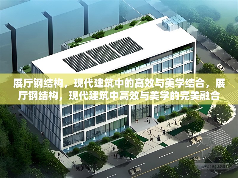 展廳鋼結(jié)構(gòu)，現(xiàn)代建筑中的高效與美學(xué)結(jié)合，展廳鋼結(jié)構(gòu)，現(xiàn)代建筑中高效與美學(xué)的完美融合