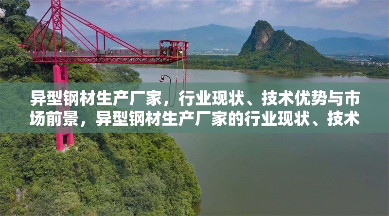 異型鋼材生產(chǎn)廠家，行業(yè)現(xiàn)狀、技術(shù)優(yōu)勢與市場前景，異型鋼材生產(chǎn)廠家的行業(yè)現(xiàn)狀、技術(shù)優(yōu)勢與市場前景分析