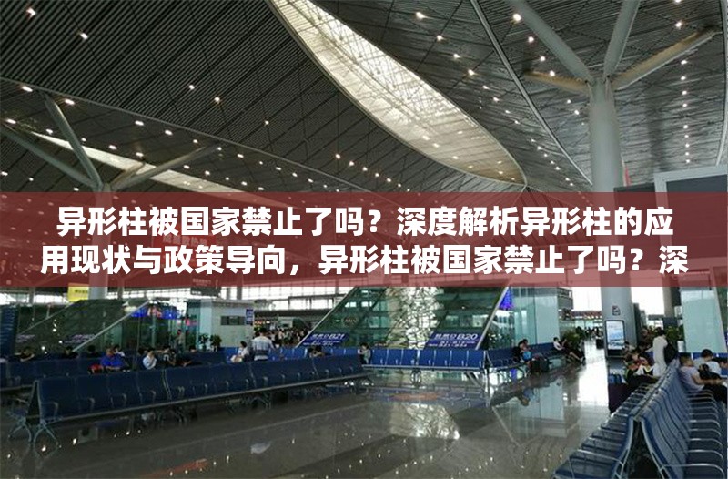 異形柱被國家禁止了嗎？深度解析異形柱的應(yīng)用現(xiàn)狀與政策導(dǎo)向，異形柱被國家禁止了嗎？深度解析應(yīng)用現(xiàn)狀與政策導(dǎo)向