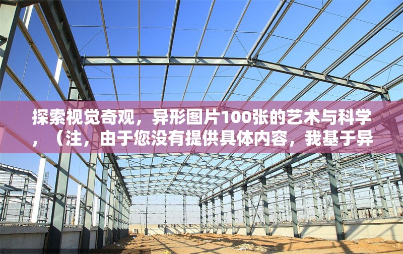 探索視覺奇觀，異形圖片100張的藝術(shù)與科學(xué)，（注，由于您沒有提供具體內(nèi)容，我基于異形圖片100張的創(chuàng)作方向生成了一個標(biāo)題。若您能提供原文內(nèi)容，我將為您生成更精準(zhǔn)的標(biāo)題。） 行業(yè)新聞