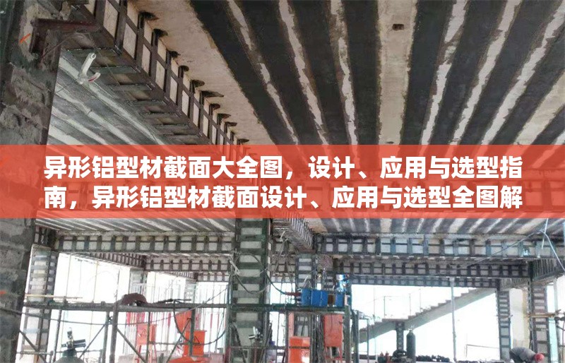 異形鋁型材截面大全圖，設(shè)計(jì)、應(yīng)用與選型指南，異形鋁型材截面設(shè)計(jì)、應(yīng)用與選型全圖解指南