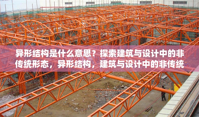 異形結(jié)構(gòu)是什么意思？探索建筑與設(shè)計中的非傳統(tǒng)形態(tài)，異形結(jié)構(gòu)，建筑與設(shè)計中的非傳統(tǒng)形態(tài)解析