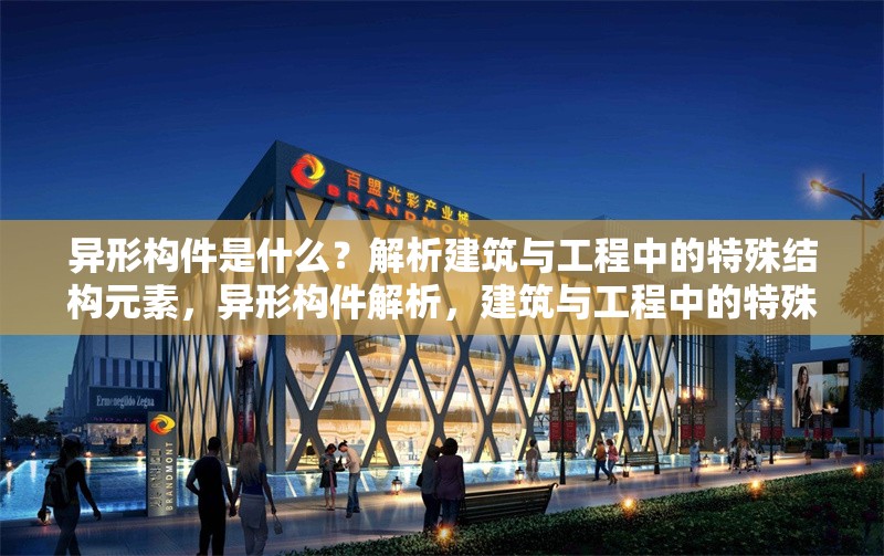 異形構件是什么？解析建筑與工程中的特殊結構元素，異形構件解析，建筑與工程中的特殊結構元素
