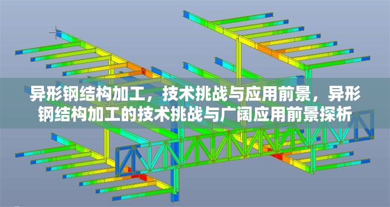 異形鋼結(jié)構(gòu)加工，技術(shù)挑戰(zhàn)與應(yīng)用前景，異形鋼結(jié)構(gòu)加工的技術(shù)挑戰(zhàn)與廣闊應(yīng)用前景探析 行業(yè)新聞
