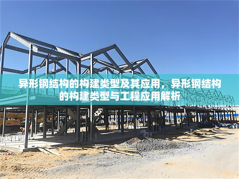 異形鋼結(jié)構(gòu)的構(gòu)建類型及其應(yīng)用，異形鋼結(jié)構(gòu)的構(gòu)建類型與工程應(yīng)用解析 行業(yè)新聞