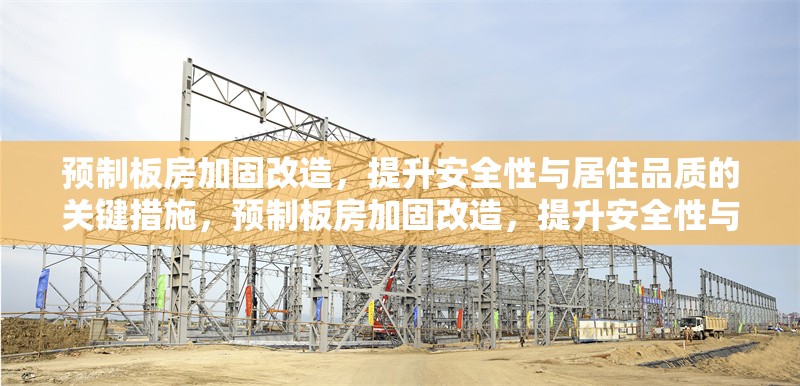 預(yù)制板房加固改造，提升安全性與居住品質(zhì)的關(guān)鍵措施，預(yù)制板房加固改造，提升安全性與居住品質(zhì)的關(guān)鍵措施 行業(yè)新聞