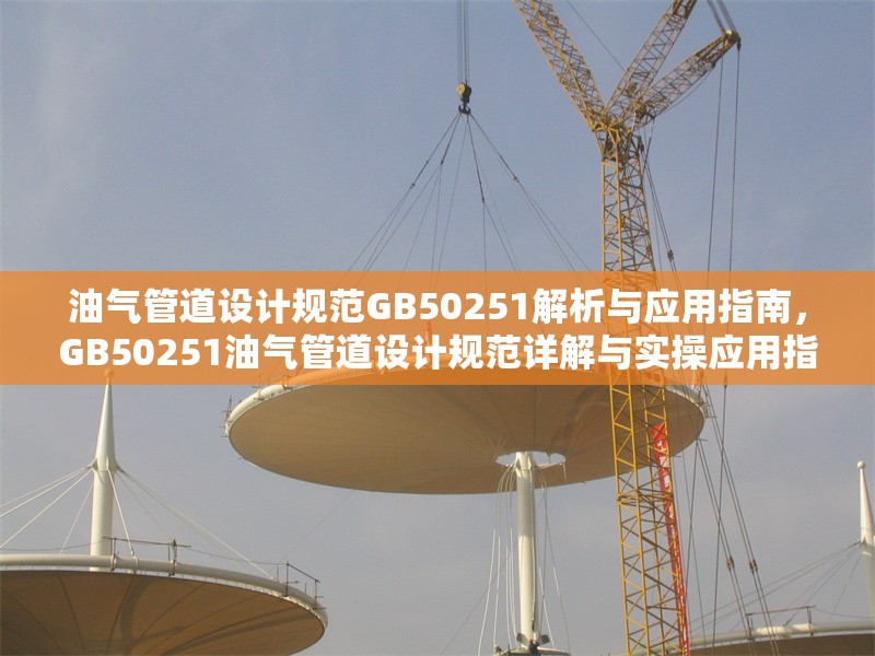 油氣管道設(shè)計規(guī)范GB50251解析與應(yīng)用指南，GB50251油氣管道設(shè)計規(guī)范詳解與實操應(yīng)用指南