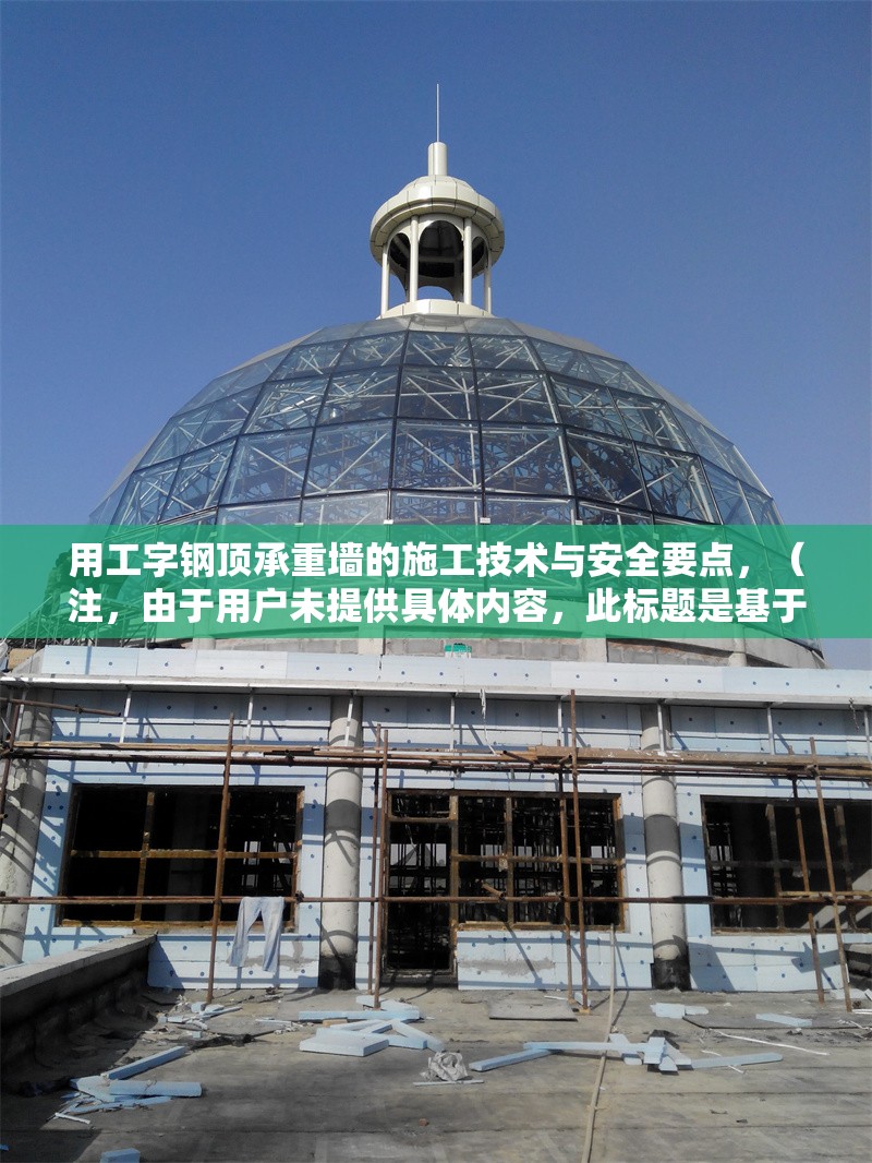 用工字鋼頂承重墻的施工技術與安全要點，（注，由于用戶未提供具體內容，此標題是基于常見施工場景推測生成的。若需更精準的標題，請補充相關內容細節(jié)。） 行業(yè)新聞