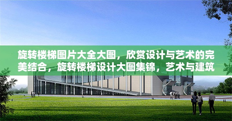 旋轉(zhuǎn)樓梯圖片大全大圖，欣賞設(shè)計(jì)與藝術(shù)的完美結(jié)合，旋轉(zhuǎn)樓梯設(shè)計(jì)大圖集錦，藝術(shù)與建筑的絕美融合
