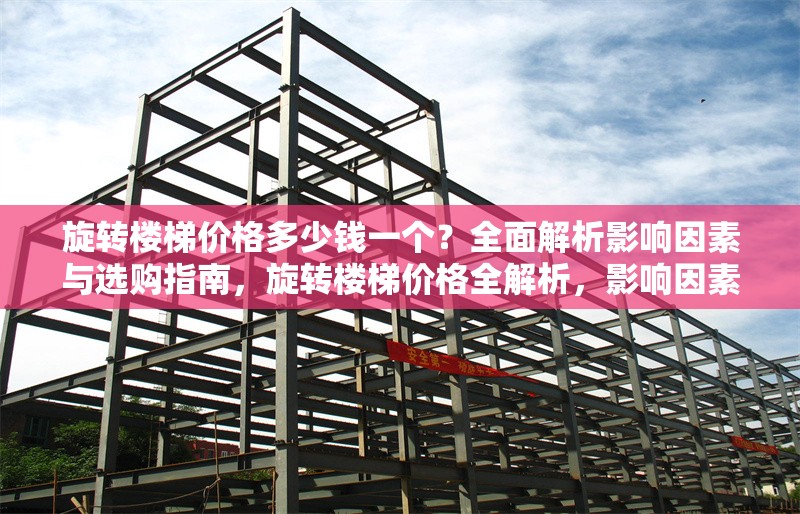 旋轉(zhuǎn)樓梯價格多少錢一個？全面解析影響因素與選購指南，旋轉(zhuǎn)樓梯價格全解析，影響因素與選購指南