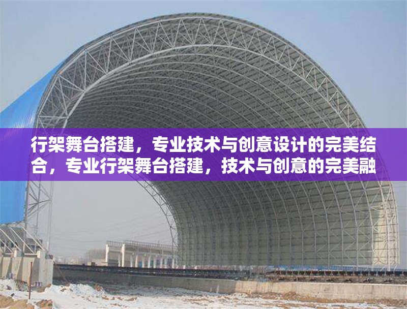 行架舞臺搭建，專業(yè)技術與創(chuàng)意設計的完美結合，專業(yè)行架舞臺搭建，技術與創(chuàng)意的完美融合