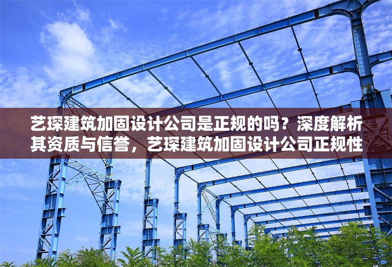 藝琛建筑加固設(shè)計(jì)公司是正規(guī)的嗎？深度解析其資質(zhì)與信譽(yù)，藝琛建筑加固設(shè)計(jì)公司正規(guī)性解析，資質(zhì)與信譽(yù)深度調(diào)查