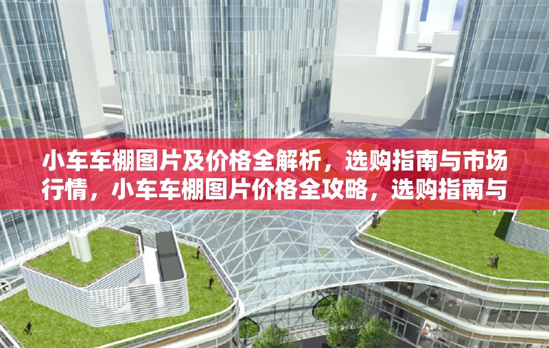小車車棚圖片及價格全解析，選購指南與市場行情，小車車棚圖片價格全攻略，選購指南與最新行情一覽