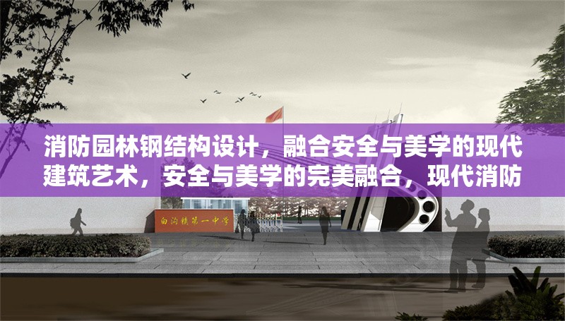 消防園林鋼結(jié)構(gòu)設(shè)計，融合安全與美學(xué)的現(xiàn)代建筑藝術(shù)，安全與美學(xué)的完美融合，現(xiàn)代消防園林鋼結(jié)構(gòu)設(shè)計藝術(shù)