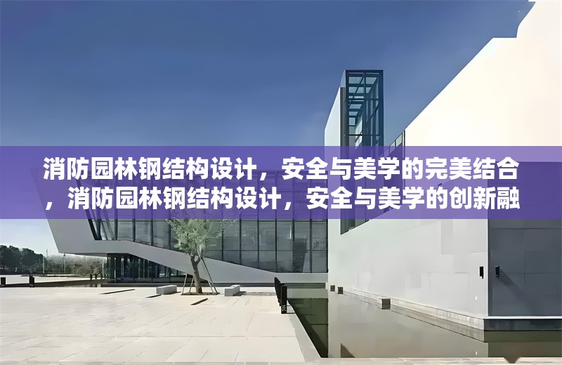 消防園林鋼結(jié)構(gòu)設(shè)計，安全與美學(xué)的完美結(jié)合，消防園林鋼結(jié)構(gòu)設(shè)計，安全與美學(xué)的創(chuàng)新融合