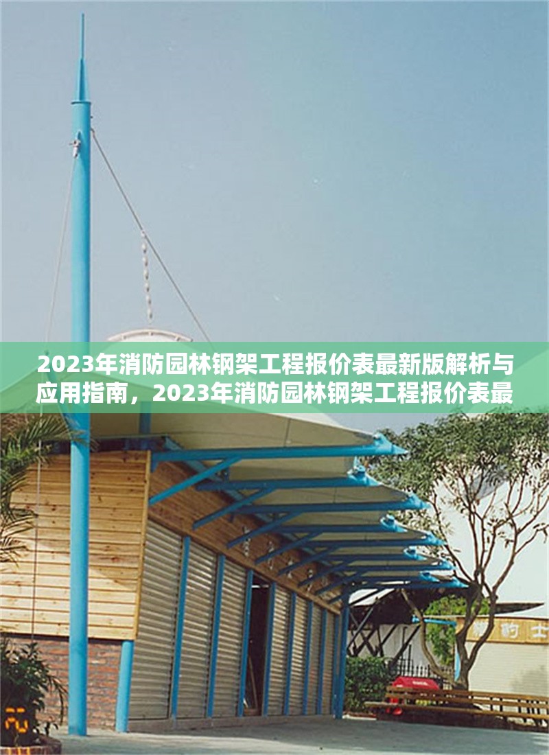 2023年消防園林鋼架工程報(bào)價(jià)表最新版解析與應(yīng)用指南，2023年消防園林鋼架工程報(bào)價(jià)表最新版解析與應(yīng)用指南 行業(yè)新聞