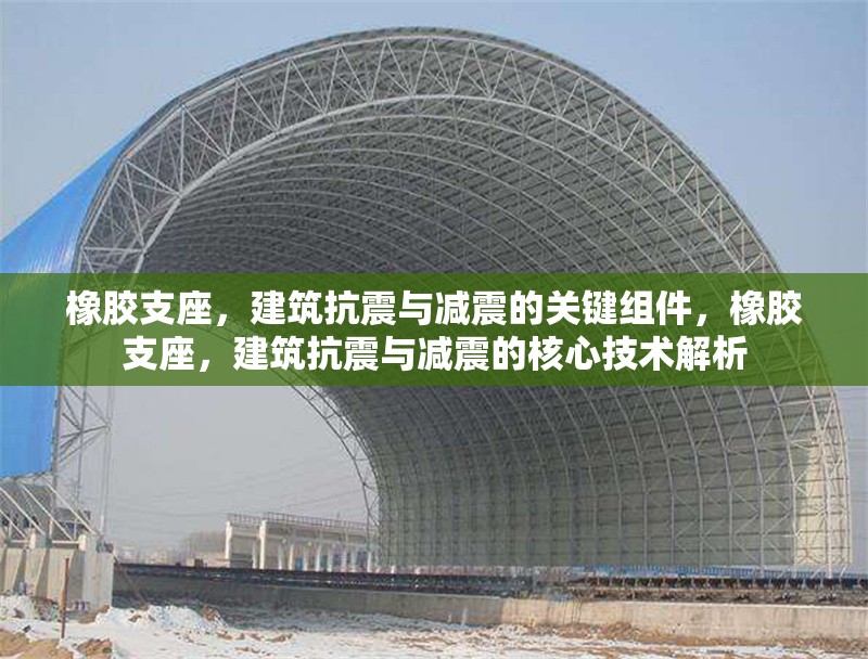 橡膠支座，建筑抗震與減震的關(guān)鍵組件，橡膠支座，建筑抗震與減震的核心技術(shù)解析