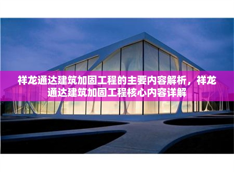 祥龍通達(dá)建筑加固工程的主要內(nèi)容解析，祥龍通達(dá)建筑加固工程核心內(nèi)容詳解