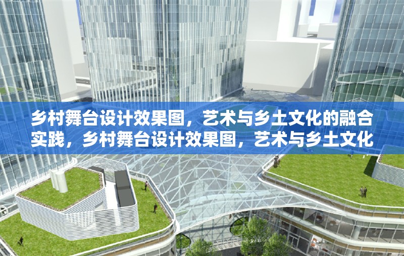 鄉(xiāng)村舞臺設(shè)計效果圖，藝術(shù)與鄉(xiāng)土文化的融合實踐，鄉(xiāng)村舞臺設(shè)計效果圖，藝術(shù)與鄉(xiāng)土文化的創(chuàng)新融合實踐