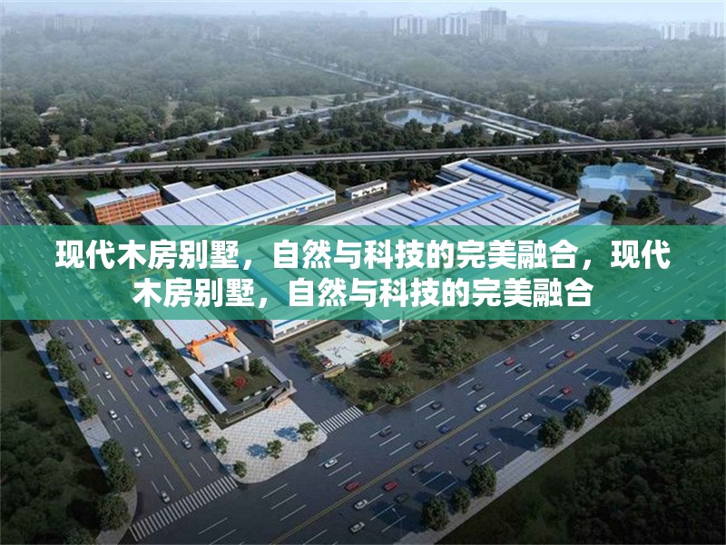 現(xiàn)代木房別墅，自然與科技的完美融合，現(xiàn)代木房別墅，自然與科技的完美融合 行業(yè)新聞