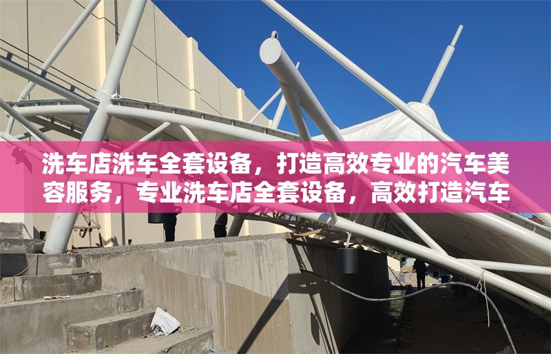 洗車店洗車全套設(shè)備，打造高效專業(yè)的汽車美容服務(wù)，專業(yè)洗車店全套設(shè)備，高效打造汽車美容服務(wù)新標桿
