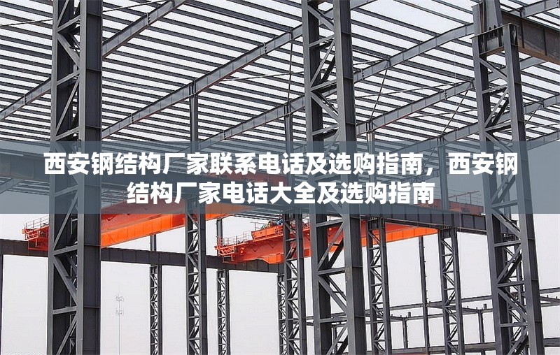 西安鋼結(jié)構(gòu)廠家聯(lián)系電話及選購指南，西安鋼結(jié)構(gòu)廠家電話大全及選購指南
