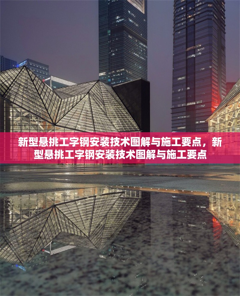 新型懸挑工字鋼安裝技術(shù)圖解與施工要點，新型懸挑工字鋼安裝技術(shù)圖解與施工要點 行業(yè)新聞