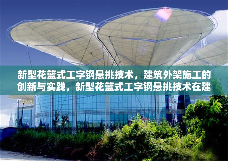 新型花籃式工字鋼懸挑技術(shù)，建筑外架施工的創(chuàng)新與實(shí)踐，新型花籃式工字鋼懸挑技術(shù)在建筑外架施工中的創(chuàng)新應(yīng)用與實(shí)踐 行業(yè)新聞